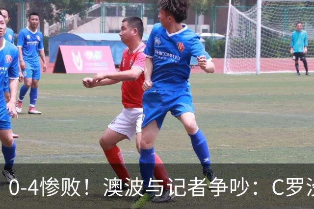 0-4惨败！澳波与记者争吵：C罗没帮助？他进了3个球，你没看比赛